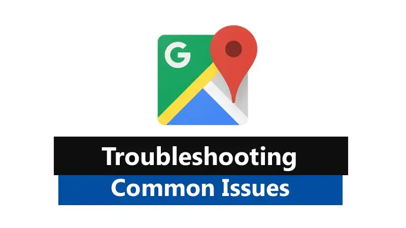 Troubleshooting Common Issues With Google Maps