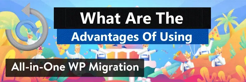 what are the Advantages of using All in One WP Migration